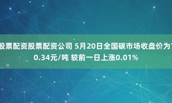 股票配资股票配资公司 5月20日全国碳市场收盘价为70.34元/吨 较前一日上涨0.01%