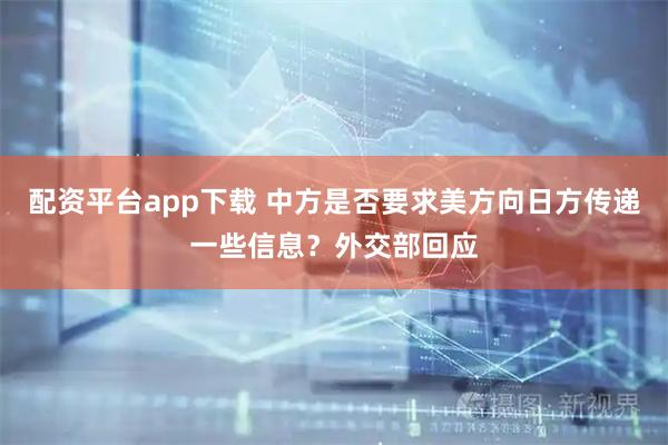配资平台app下载 中方是否要求美方向日方传递一些信息？外交部回应